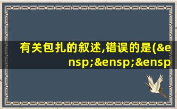 有关包扎的叙述,错误的是(   ) (0.5分)